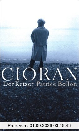 Cioran, der Ketzer: Ein biographischer Essay