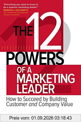 The 12 Powers of a Marketing Leader: How to Succeed by Building Customer and Company Value