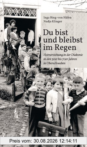 Du bist und bleibst im Regen: Heimerziehung in der Diakonie in den 50er bis 70er Jahren in Oberschwaben