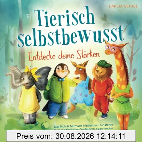 Tierisch selbstbewusst - Entdecke deine Stärken: Das Mut- & Mitmach-Kinderbuch für starke Kids mit tierischen Vorbildern, spannenden Geschichten und praktischen Übungen für innere Stärke.
