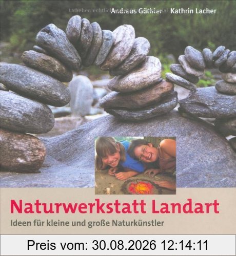 Naturwerkstatt Landart: Ideen für kleine und grosse Naturkünstler
