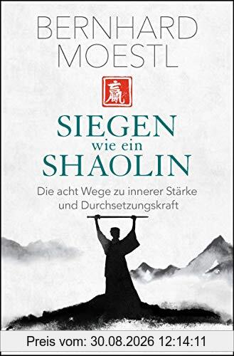 Siegen wie ein Shaolin: Die acht Wege zu innerer Stärke und Durchsetzungskraft