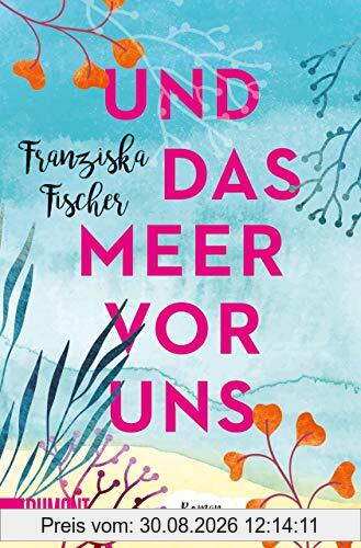 Und das Meer vor uns: Roman