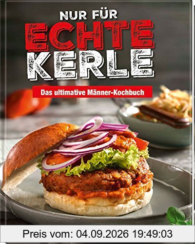 Nur für echte Kerle: Das ultimative Männer-Kochbuch
