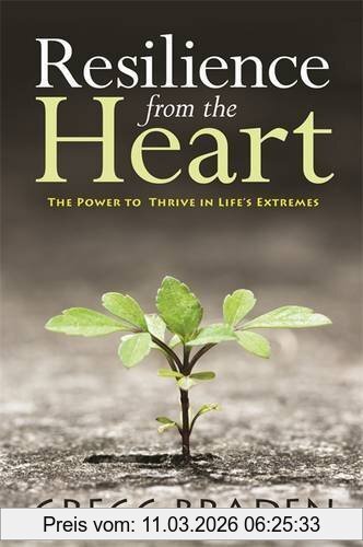 Gregg Braden Resilience From The Heart, The Power To Thrive In Life's Extremes