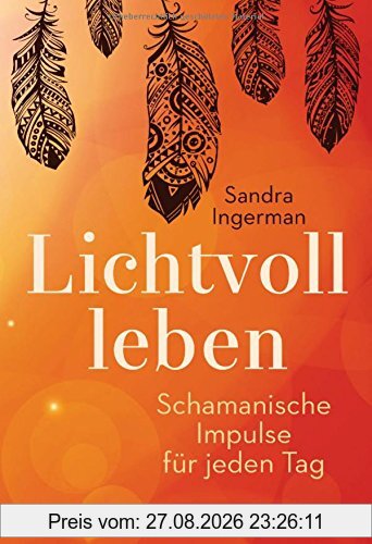 Lichtvoll leben: Schamanische Impulse für jeden Tag