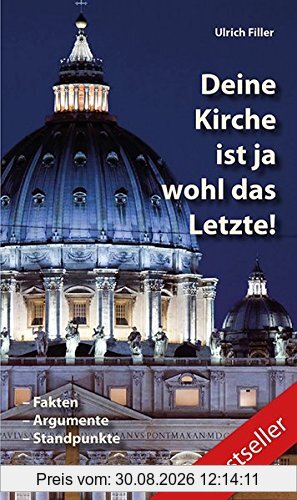 Deine Kirche ist ja wohl das Letzte!: Fakten - Argumente - Standpunkte