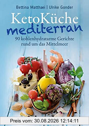 KetoKüche mediterran: 90 kohlenhydratarme Gerichte rund um das Mittelmeer