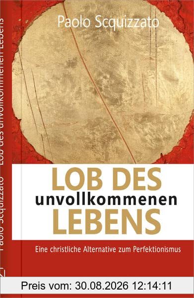 Lob des unvollkommenen Lebens: Eine christliche Alternative zum Perfektionismus (Spiritualität)