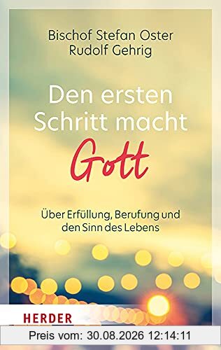 Den ersten Schritt macht Gott: Über Erfüllung, Berufung und den Sinn des Lebens