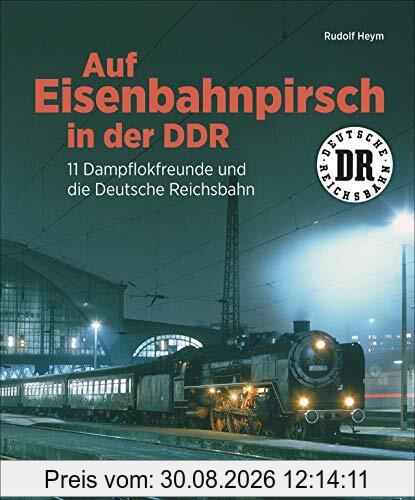 Auf Eisenbahnpirsch in der DDR. 11 Dampflokfreunde und die Deutsche Reichsbahn. Bildband über die Eisenbahn der DDR.