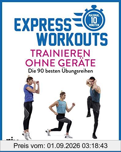 Express-Workouts – Trainieren ohne Geräte: Die 90 besten Übungsreihen. Maximal 10 Minuten