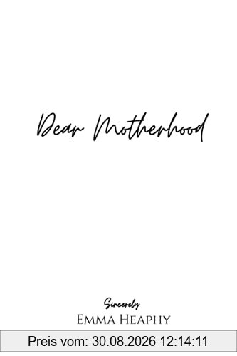 Dear Motherhood: A collection of real, raw and romantic poetry and prose about the big little love story that is early motherhood. (Emma Heaphy - Early motherhood poetry book collection, Band 1)