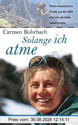 Solange ich atme: Meine dramatische Flucht aus der DDR und wie sie mein Leben prägte