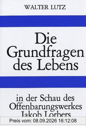 Die Grundfragen des Lebens: In der Schau des Offenbarungswerkes Jakob Lorbers