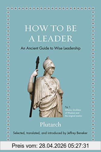 Plutarch How To Be A Leader, An Ancient Guide To Wise Leadership (Ancient Wisdom For Modern Readers)
