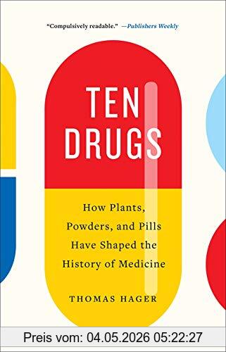 Thomas Hager Hager, T, Ten Drugs, How Plants, Powders, And Pills Have Shaped The History Of Medicine