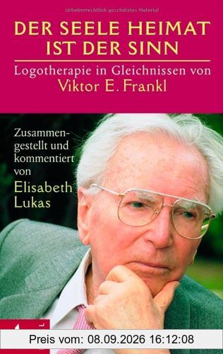 Der Seele Heimat ist der Sinn: Logotherapie in Gleichnissen von Viktor E. Frankl. Zusammengestellt u. komment. v. Elisabeth Lukas