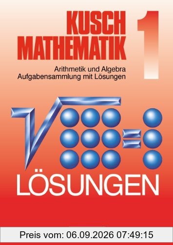 Kusch: Mathematik - Aktuelle Ausgabe: Kusch: Mathematik. Neubearbeitung: Mathematik, Neuausgabe, Bd.1, Arithmetik und Algebra Aufgabensammlung mit lösungen