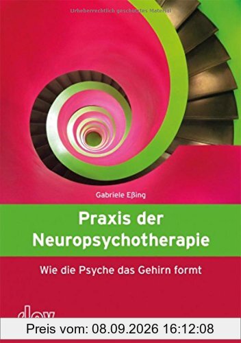 Praxis der Neuropsychotherapie: Wie die Psyche das Gehirn formt