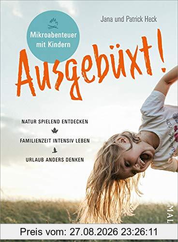 Ausgebüxt!: Mikroabenteuer mit Kindern. Natur spielend entdecken – Familienzeit intensiv leben – Urlaub anders denken