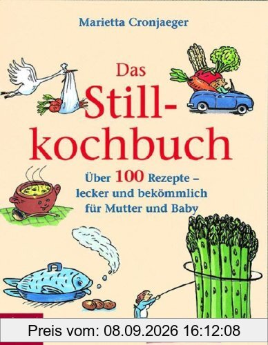 Das Stillkochbuch: Über 100 Rezepte - lecker und bekömmlich für Mutter und Baby