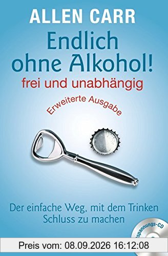 Endlich ohne Alkohol! frei und unabhängig: Der einfache Weg, mit dem Trinken Schluss zu machen - Erweiterte Ausgabe - Mit Entspannungs-CD