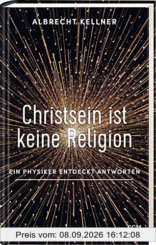 Christsein ist keine Religion: Ein Physiker entdeckt Antworten