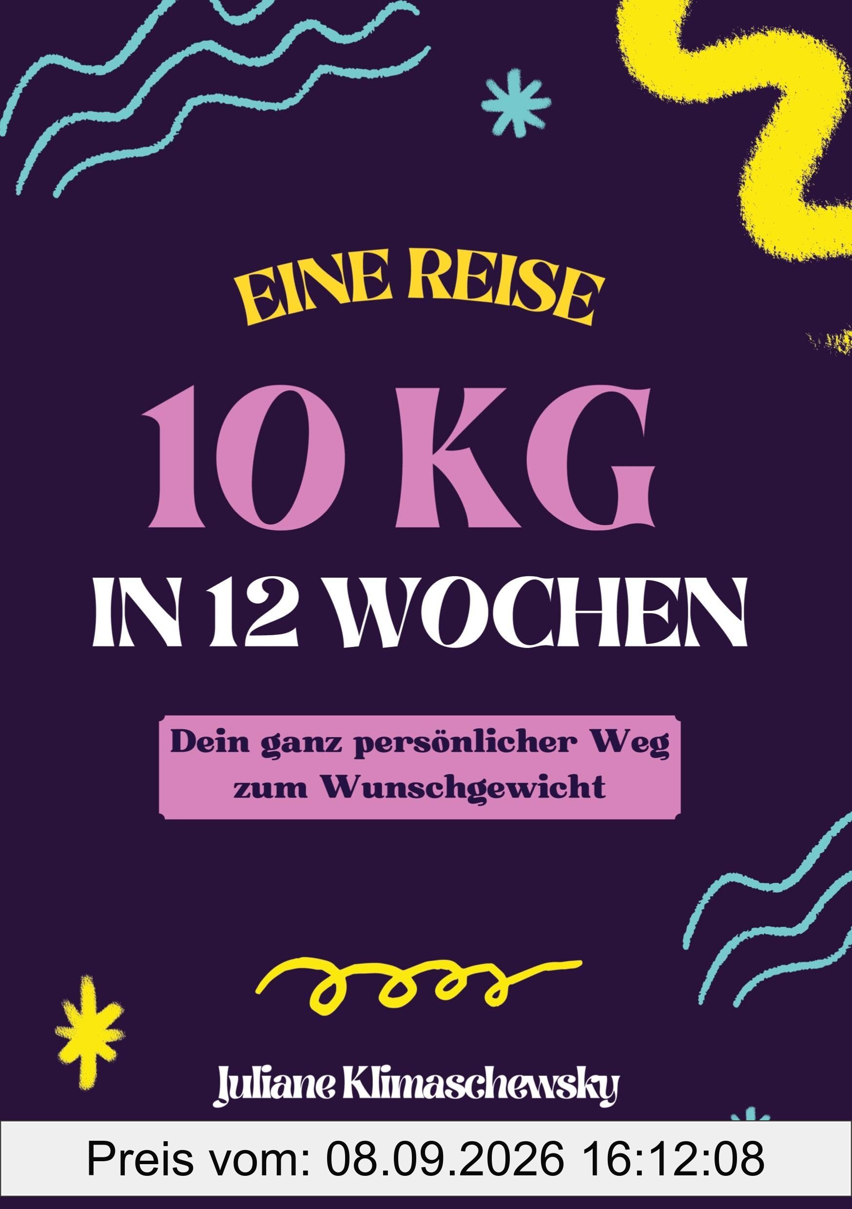 10 KG in 12 Wochen, Dein ganz persönlicher Weg zum Wunschgewicht: Gesund und dauerhaft abnehmen nach dem Baukastenprinzip