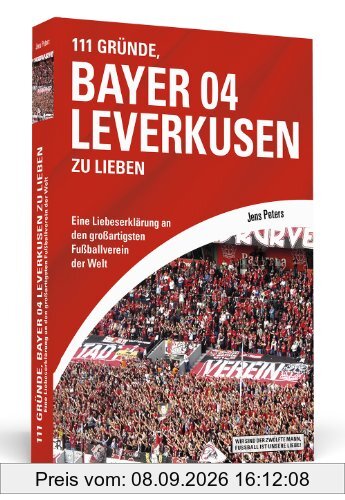 111 Gründe, Bayer 04 Leverkusen zu lieben: Eine Liebeserklärung an den großartigsten Fußballverein der Welt