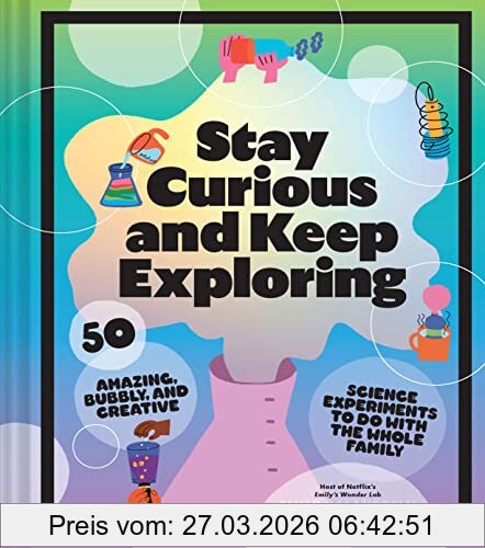 Emily Calandrelli Stay Curious And Keep Exploring, 50 Amazing, Bubbly, And Creative Science Experiments To Do With The Whole Family