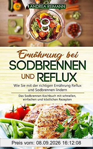 Ernährung bei Sodbrennen und Reflux - Wie Sie mit der richtigen Ernährung Reflux und Sodbrennen lindern: Das Sodbrennen Kochbuch mit schnellen, einfachen und köstlichen Rezepten