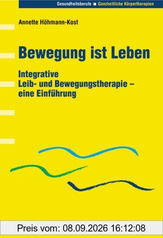 Bewegung ist Leben: Integrative Leib- und Bewegungstherapie - eine Einführung