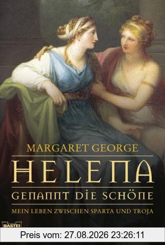 Helena, genannt die Schöne: Mein Leben zwischen Sparta und Troja. Roman