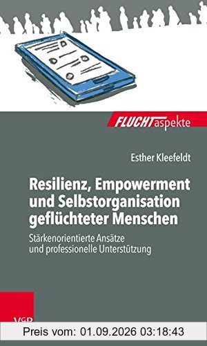 Resilienz, Empowerment und Selbstorganisation geflüchteter Menschen: Stärkenorientierte Ansätze und professionelle Unterstützung (Fluchtaspekte)