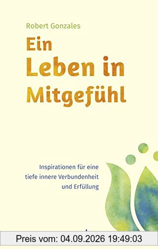 Ein Leben in Mitgefühl: Inspirationen für eine tiefe innere Verbundenheit und Erfüllung