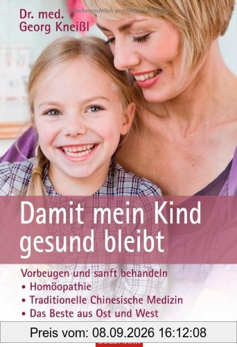 Damit mein Kind gesund bleibt: Vorbeugen und sanft behandeln - - Homöopathie - - Traditionelle Chinesische Medizin - - Das Beste aus Ost und West