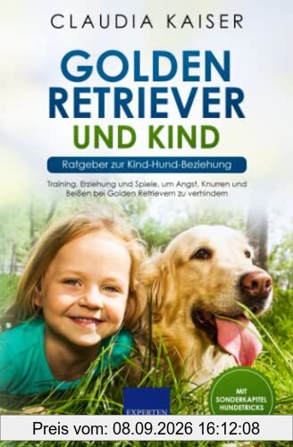 Golden Retriever und Kind - Ratgeber zur Kind-Hund-Beziehung: Training, Erziehung und Spiele, um Angst, Knurren und Beißen bei Golden Retrievern zu verhindern