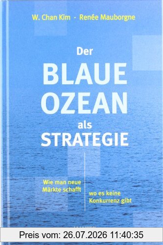 Kim, W. Chan Der Blaue Ozean Als Strategie, Wie Man Neue Märkte Schafft, Wo Es Keine Konkurrenz Gibt