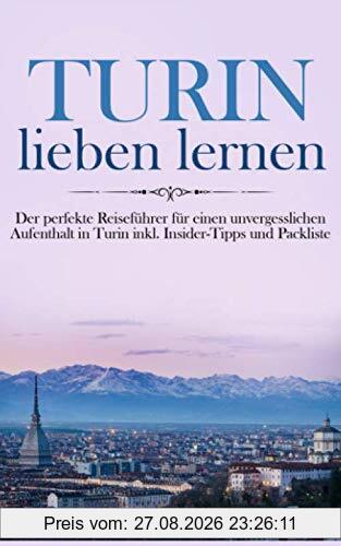 Turin lieben lernen: Der perfekte Reiseführer für einen unvergesslichen Aufenthalt in Turin inkl. Insider-Tipps und Packliste (Erzähl-Reiseführer Turin, Band 1)