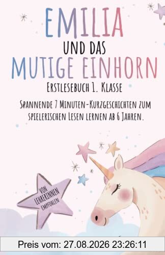 Erstlesebuch 1. Klasse: Emilia und das mutige Einhorn. Spannende 7 Minuten-Kurzgeschichten zum spielerischen Lesen lernen ab 6 Jahren. Pädagogisch wertvoll