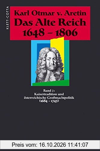 Das Alte Reich 1648-1806. In vier Bänden. Bd.2: Kaisertradition und österreichische Großmachtpolitik (1684-1745)