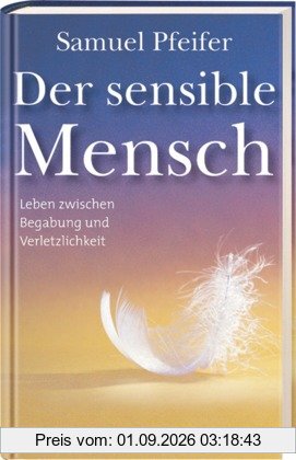 Der sensible Mensch: Leben zwischen Begabung und Verletzlichkeit