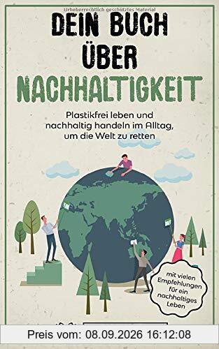 Dein Buch über Nachhaltigkeit: Plastikfrei leben und nachhaltig handeln im Alltag, um die Welt zu retten (mit vielen Empfehlungen für ein nachhaltiges Leben)