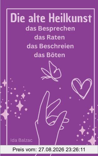 Die Alte Heilkunst: das Besprechen, das Raten, das Beschreien, das Böten