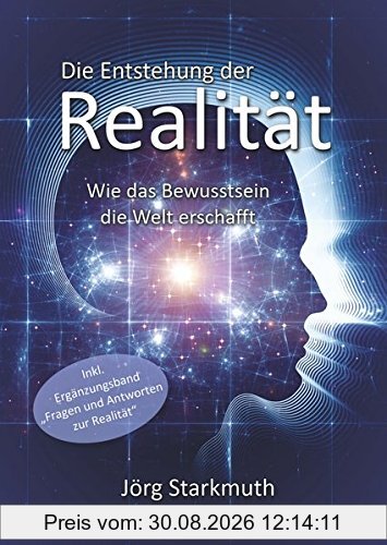 Die Entstehung der Realität: Wie das Bewusstsein die Welt erschafft - inkl. Ergänzungsband Fragen und Antworten zur Realität
