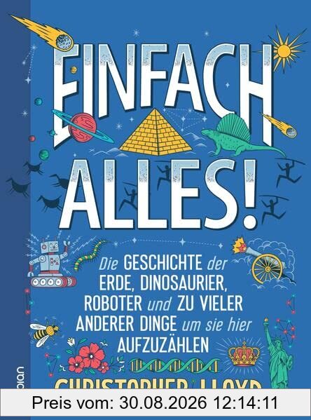 Einfach alles!: Die Geschichte der Erde, Dinosaurier, Roboter und zu vieler anderer Dinge, um sie hier aufzuzählen