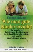 Wie man gute Kinder erzieht!: Die moralische Entwicklung des Kindes von der Geburt bis zum Jugendalter und was Sie dazu beitragen können