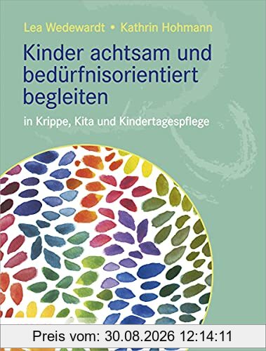 Kinder achtsam und bedürfnisorientiert begleiten: in Krippe, Kita und Kindertagespflege
