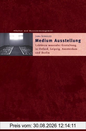 Medium Ausstellung: Lektüren musealer Gestaltungen in Oxford, Leipzig, Amsterdam und Berlin